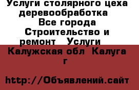 Услуги столярного цеха (деревообработка) - Все города Строительство и ремонт » Услуги   . Калужская обл.,Калуга г.